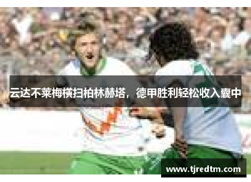 云达不莱梅横扫柏林赫塔，德甲胜利轻松收入囊中