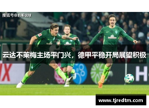云达不莱梅主场平门兴，德甲平稳开局展望积极