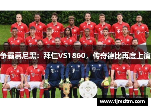 争霸慕尼黑：拜仁VS1860，传奇德比再度上演