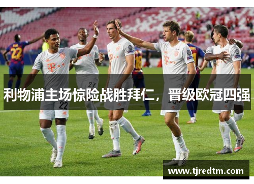 利物浦主场惊险战胜拜仁，晋级欧冠四强