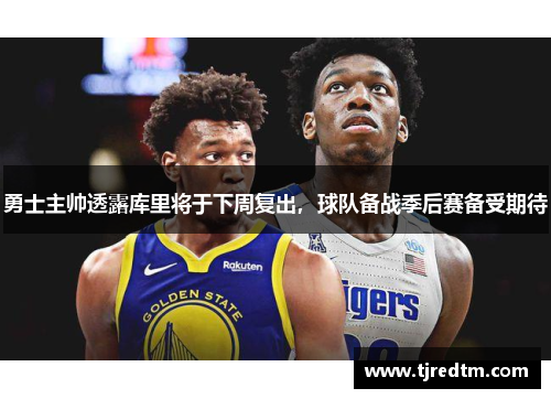 勇士主帅透露库里将于下周复出，球队备战季后赛备受期待
