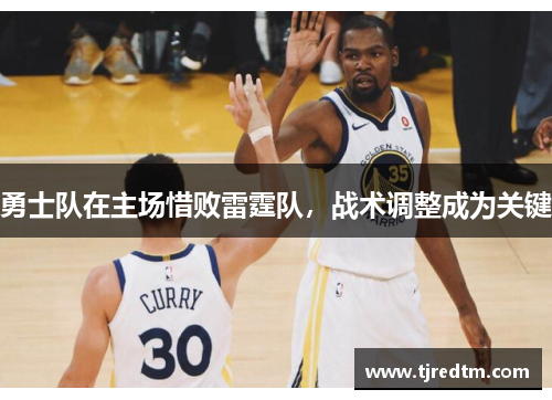 勇士队在主场惜败雷霆队，战术调整成为关键