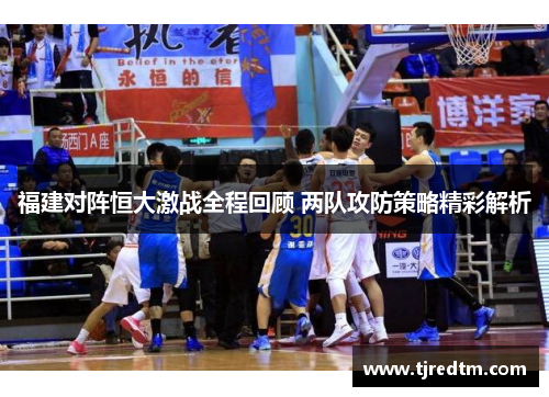 福建对阵恒大激战全程回顾 两队攻防策略精彩解析