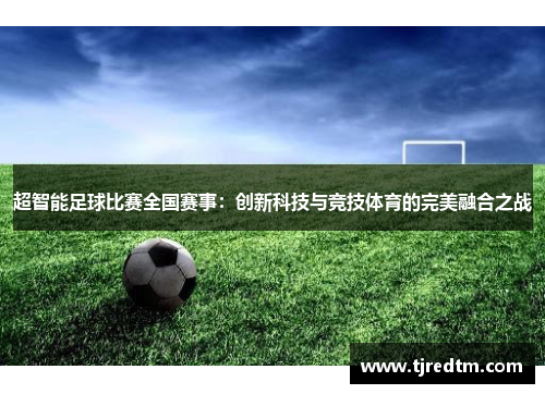 超智能足球比赛全国赛事：创新科技与竞技体育的完美融合之战