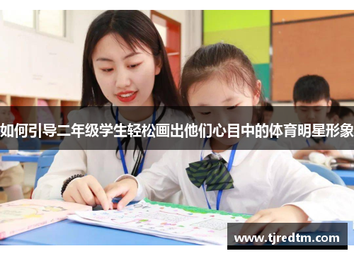 如何引导二年级学生轻松画出他们心目中的体育明星形象