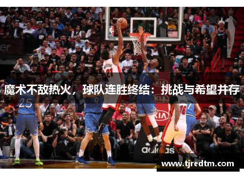 魔术不敌热火，球队连胜终结：挑战与希望并存