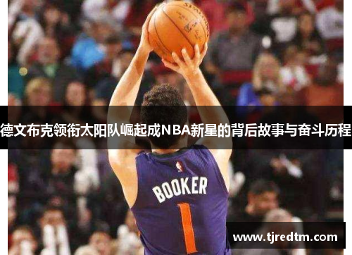 德文布克领衔太阳队崛起成NBA新星的背后故事与奋斗历程
