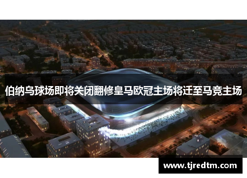 伯纳乌球场即将关闭翻修皇马欧冠主场将迁至马竞主场