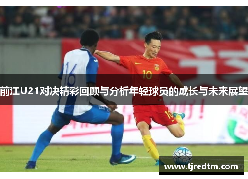 前江U21对决精彩回顾与分析年轻球员的成长与未来展望