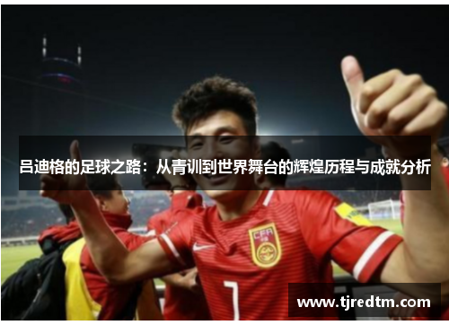 吕迪格的足球之路：从青训到世界舞台的辉煌历程与成就分析