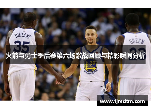 火箭与勇士季后赛第六场激战回顾与精彩瞬间分析