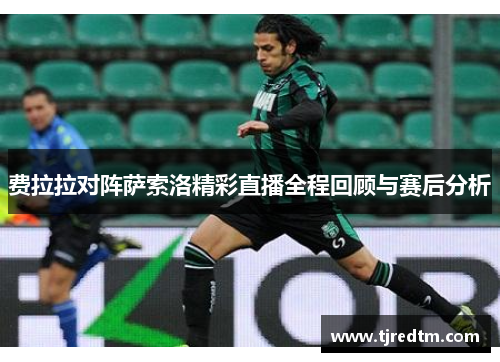 费拉拉对阵萨索洛精彩直播全程回顾与赛后分析