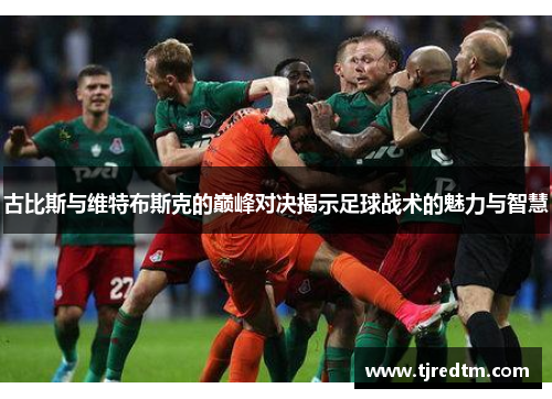 古比斯与维特布斯克的巅峰对决揭示足球战术的魅力与智慧